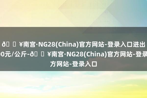 🔥南宫·NG28(China)官方网站-登录入口进出10.00元/公斤-🔥南宫·NG28(China)官方网站-登录入口