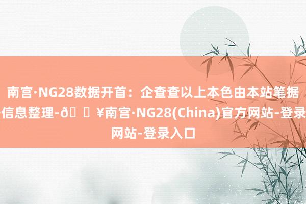 南宫·NG28数据开首：企查查以上本色由本站笔据公开信息整理-🔥南宫·NG28(China)官方网站-登录入口