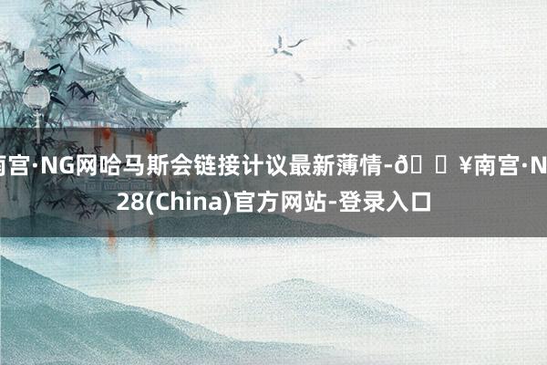 南宫·NG网哈马斯会链接计议最新薄情-🔥南宫·NG28(China)官方网站-登录入口