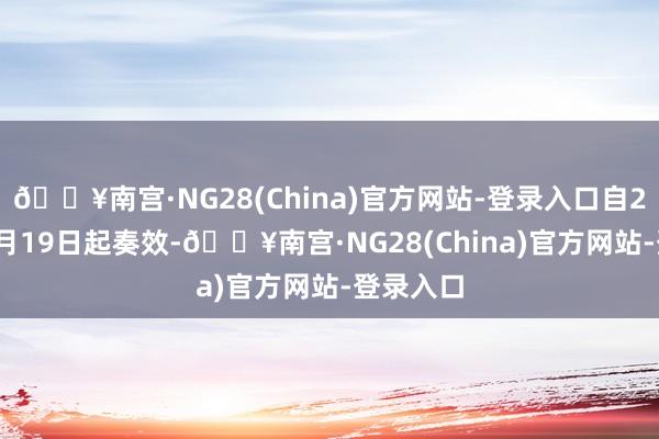 🔥南宫·NG28(China)官方网站-登录入口自2024年4月19日起奏效-🔥南宫·NG28(China)官方网站-登录入口