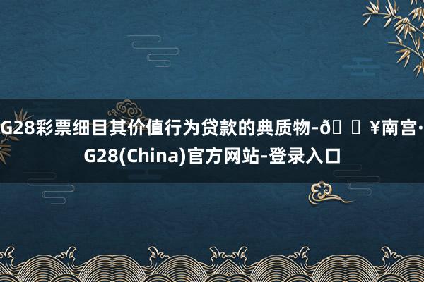 NG28彩票细目其价值行为贷款的典质物-🔥南宫·NG28(China)官方网站-登录入口