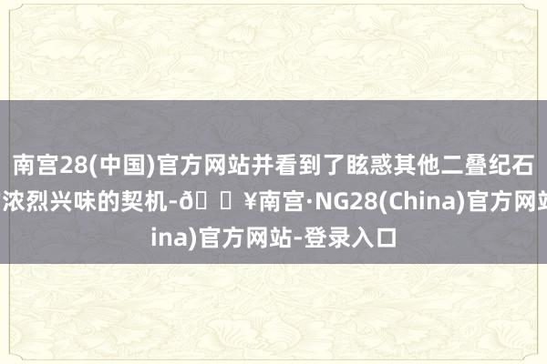 南宫28(中国)官方网站并看到了眩惑其他二叠纪石油坐褥商的浓烈兴味的契机-🔥南宫·NG28(China)官方网站-登录入口