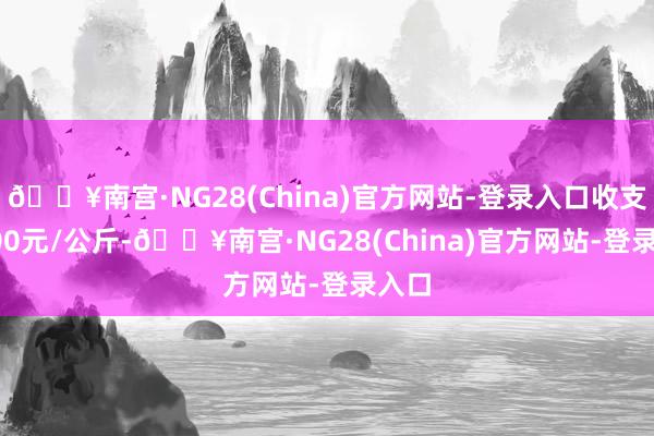 🔥南宫·NG28(China)官方网站-登录入口收支26.00元/公斤-🔥南宫·NG28(China)官方网站-登录入口