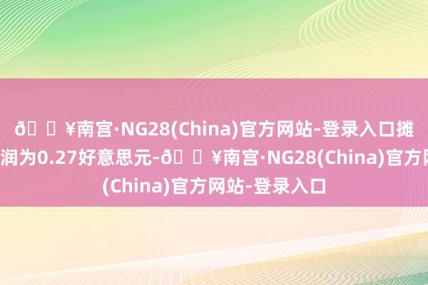 🔥南宫·NG28(China)官方网站-登录入口摊薄后每股净利润为0.27好意思元-🔥南宫·NG28(China)官方网站-登录入口