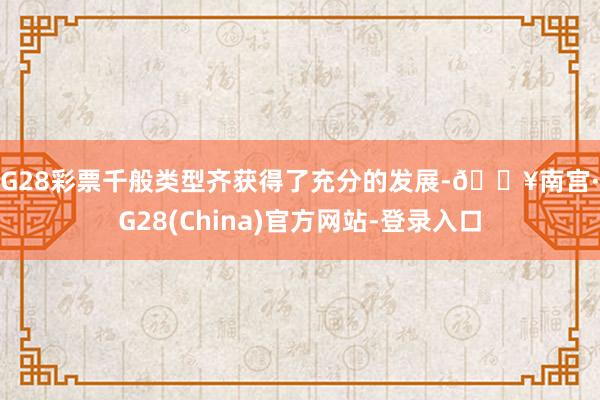 NG28彩票千般类型齐获得了充分的发展-🔥南宫·NG28(China)官方网站-登录入口