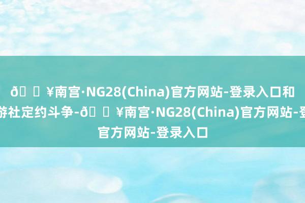 🔥南宫·NG28(China)官方网站-登录入口和欧洲旅游社定约斗争-🔥南宫·NG28(China)官方网站-登录入口