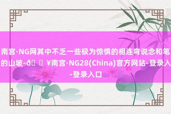 南宫·NG网其中不乏一些极为惊惧的相连弯说念和笔陡的山坡-🔥南宫·NG28(China)官方网站-登录入口