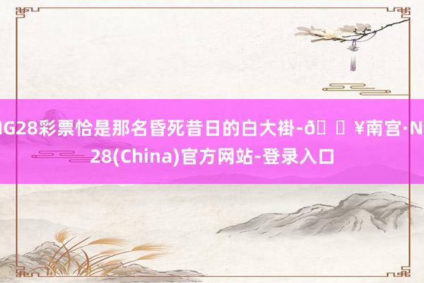 NG28彩票恰是那名昏死昔日的白大褂-🔥南宫·NG28(China)官方网站-登录入口