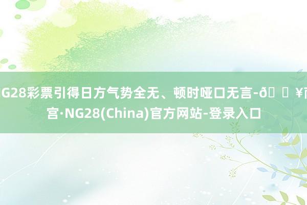 NG28彩票引得日方气势全无、顿时哑口无言-🔥南宫·NG28(China)官方网站-登录入口