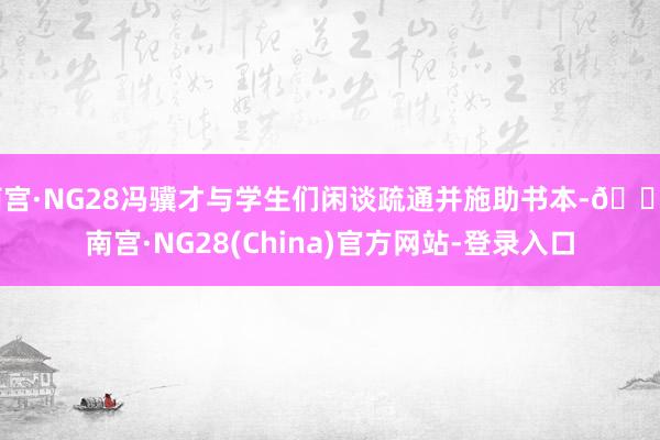 南宫·NG28冯骥才与学生们闲谈疏通并施助书本-🔥南宫·NG28(China)官方网站-登录入口