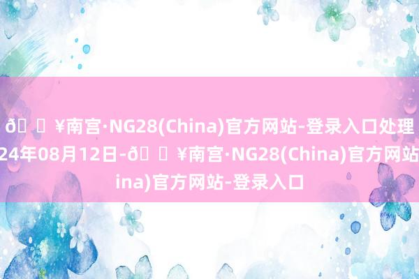 🔥南宫·NG28(China)官方网站-登录入口处理恶果：2024年08月12日-🔥南宫·NG28(China)官方网站-登录入口