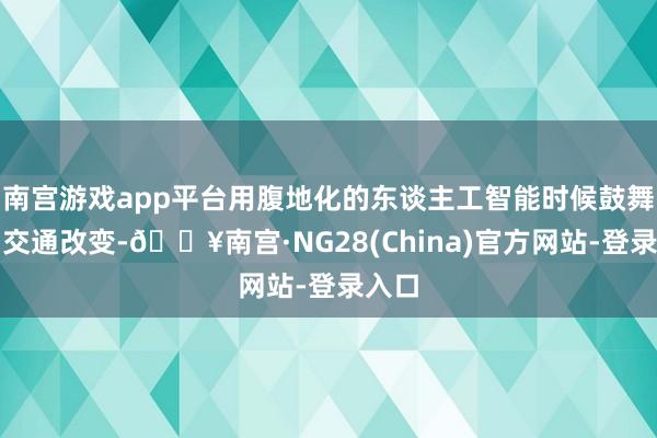 南宫游戏app平台用腹地化的东谈主工智能时候鼓舞明智交通改变-🔥南宫·NG28(China)官方网站-登录入口