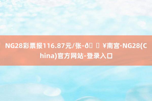 NG28彩票报116.87元/张-🔥南宫·NG28(China)官方网站-登录入口