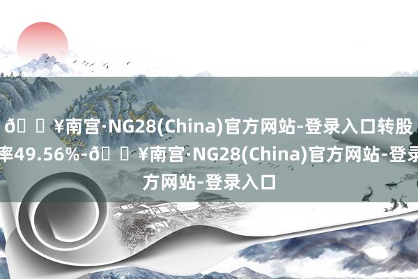 🔥南宫·NG28(China)官方网站-登录入口转股溢价率49.56%-🔥南宫·NG28(China)官方网站-登录入口