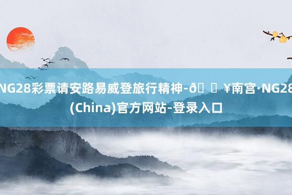 NG28彩票请安路易威登旅行精神-🔥南宫·NG28(China)官方网站-登录入口