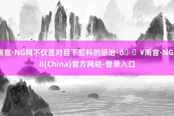 南宫·NG网不仅是对目下犯科的惩治-🔥南宫·NG28(China)官方网站-登录入口