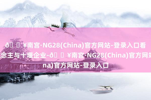 🔥南宫·NG28(China)官方网站-登录入口看成十堰东说念主与十堰企业-🔥南宫·NG28(China)官方网站-登录入口