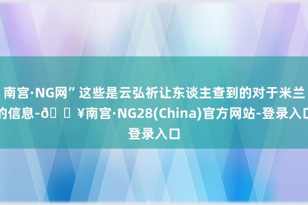 南宫·NG网”这些是云弘祈让东谈主查到的对于米兰的信息-🔥南宫·NG28(China)官方网站-登录入口