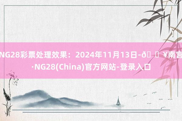 NG28彩票处理效果：2024年11月13日-🔥南宫·NG28(China)官方网站-登录入口