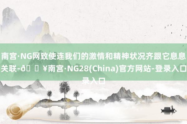 南宫·NG网致使连我们的激情和精神状况齐跟它息息关联-🔥南宫·NG28(China)官方网站-登录入口